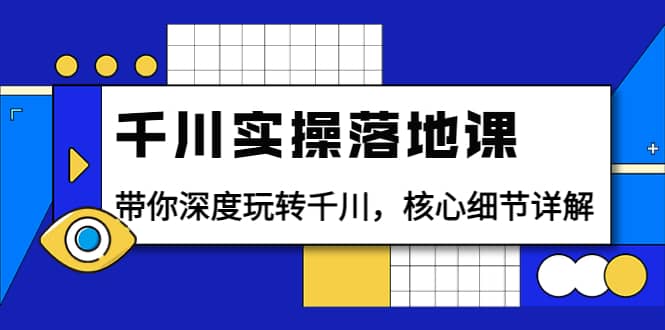 千川实操落地课：带你深度玩转千川，核心细节详解（18节课时）71快客-网赚-兼职-视频代发71快客网