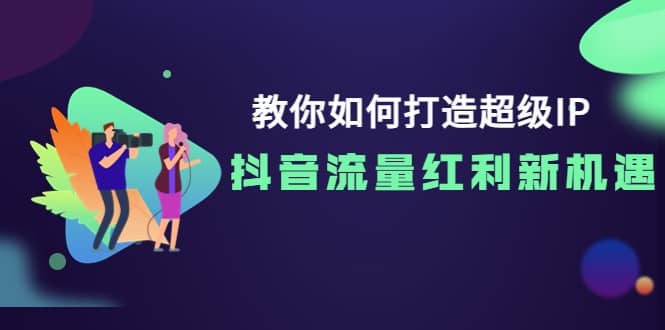 教你如何打造超级IP，抖音流量红利新机遇71快客-网赚-兼职-视频代发71快客网