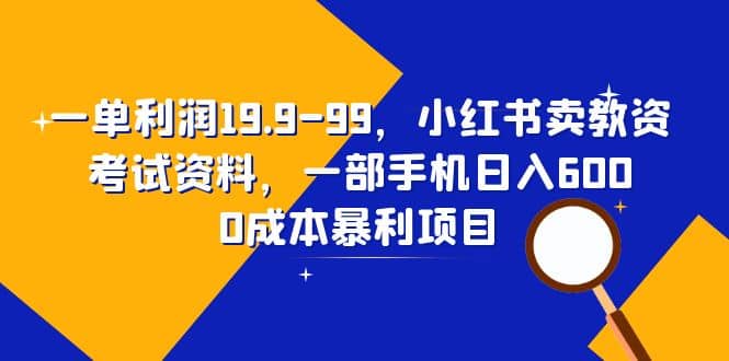 一单利润19.9-99，小红书卖教资考试资料，一部手机日入600（教程+资料）71快客-网赚-兼职-视频代发71快客网