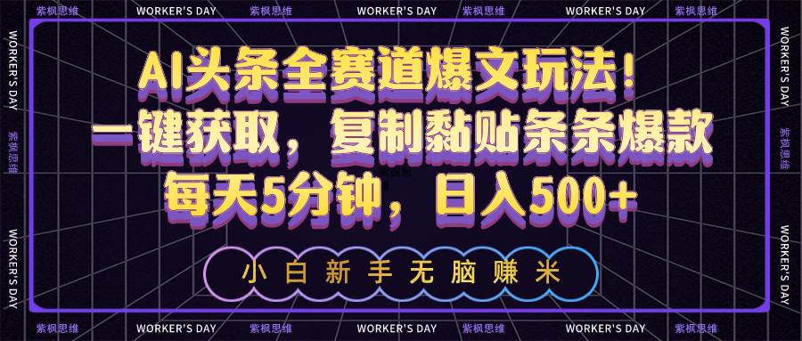AI头条全赛道爆文玩法！一键获取，复制黏贴条条爆款，每天5分钟，日入500+71快客-网赚-兼职-视频代发71快客网