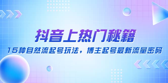 抖音上热门秘籍：15种自然流起号玩法，博主起号最新流量密码71快客-网赚-兼职-视频代发71快客网