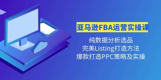 亚马逊FBA运营实操课 纯数据分析选品+完美Listing打造+爆款打造PPC策略实操71快客-网赚-兼职-视频代发71快客网