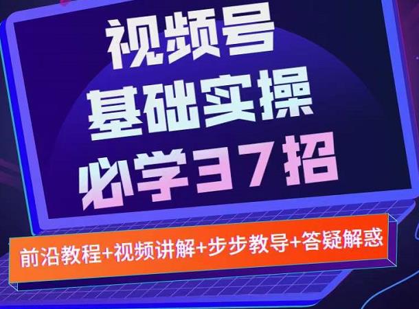 视频号实战基础必学37招，每个步骤都有具体操作流程，简单易懂好操作71快客-网赚-兼职-视频代发71快客网