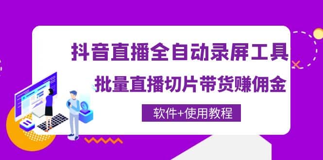 抖音直播全自动录屏工具，批量直播切片带货（软件+使用教程）71快客-网赚-兼职-视频代发71快客网