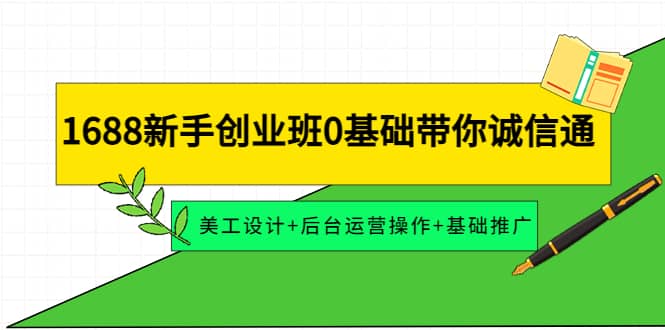 1688新手创业班0基础带你诚信通：美工设计+后台运营操作+基础推广71快客-网赚-兼职-视频代发71快客网