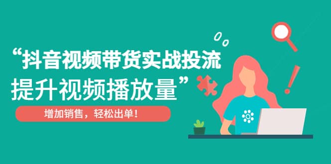 抖音视频带货实战投流，提升视频播放量，增加销售轻松出单71快客-网赚-兼职-视频代发71快客网