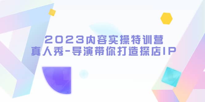 2023内容实操特训营，真人秀-导演带你打造探店IP71快客-网赚-兼职-视频代发71快客网