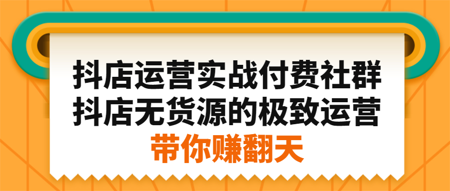 抖店运营实战付费社群，抖店无货源的极致运营带你赚翻天71快客-网赚-兼职-视频代发71快客网