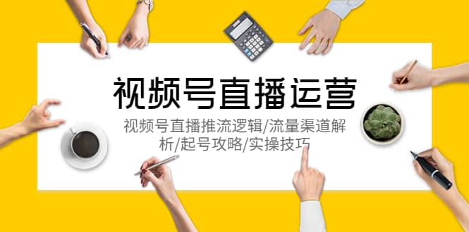视频号直播运营，视频号直播推流逻辑/流量渠道解析/起号攻略/实操技巧71快客-网赚-兼职-视频代发71快客网