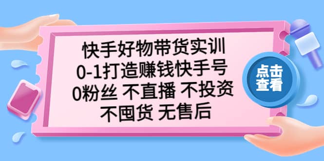 快手好物带货实训：0-1打造赚钱快手号 0粉丝 不直播 不投资 不囤货 无售后71快客-网赚-兼职-视频代发71快客网