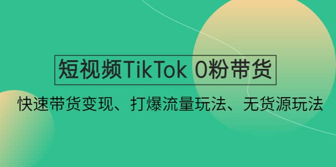 短视频TikTok 0粉带货：快速带货变现、打爆流量玩法、无货源玩法71快客-网赚-兼职-视频代发71快客网