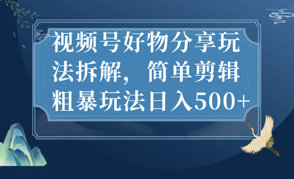 视频号好物分享玩法拆解，简单剪辑粗暴玩法日入500+71快客-网赚-兼职-视频代发71快客网