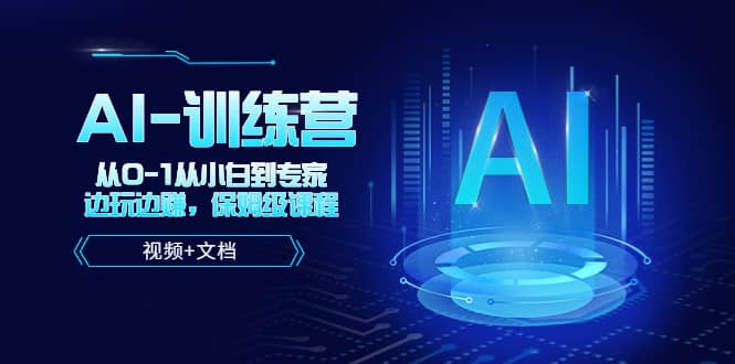 人工智能AI-训练营，从0-1从小白到专家，边玩边赚 保姆级课程（视频+文档）71快客-网赚-兼职-视频代发71快客网