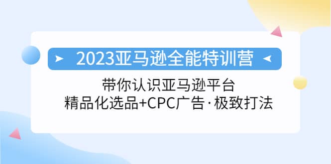 2023亚马逊全能特训营：玩转亚马逊平台+精品化·选品+CPC广告·极致打法71快客-网赚-兼职-视频代发71快客网