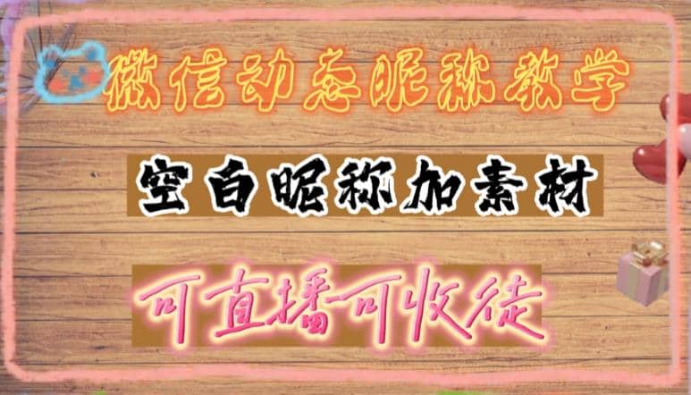 微信动态昵称设置方法，可抖音直播引流，日赚上百【详细视频教程+素材】71快客-网赚-兼职-视频代发71快客网