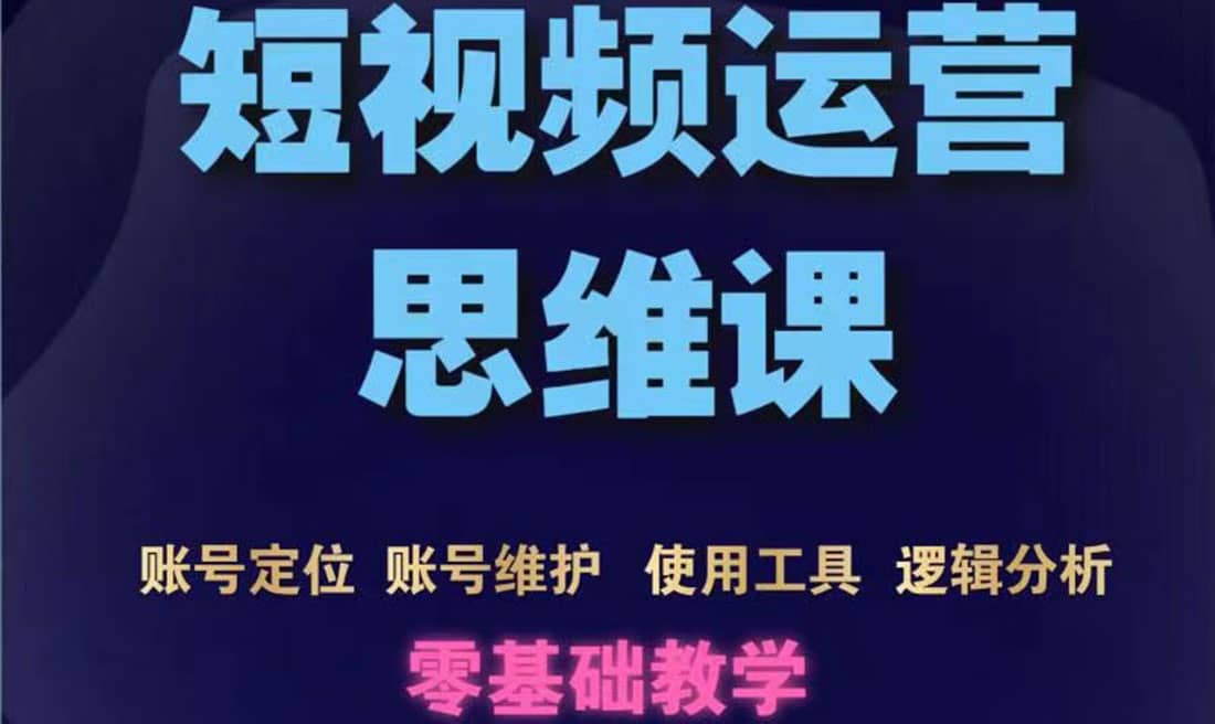 短视频运营思维课：账号定位+账号维护+使用工具+逻辑分析（10节课）71快客-网赚-兼职-视频代发71快客网
