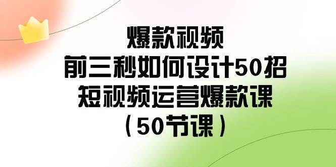 爆款视频-前三秒如何设计50招：短视频运营爆款课（50节课）71快客-网赚-兼职-视频代发71快客网
