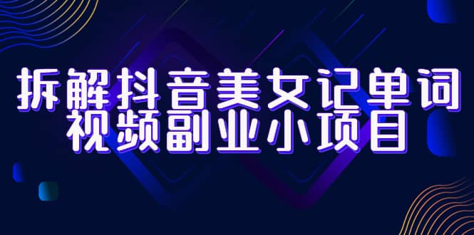 拆解抖音美女记单词视频副业小项目，一条龙玩法大解析（教程+素材）71快客-网赚-兼职-视频代发71快客网
