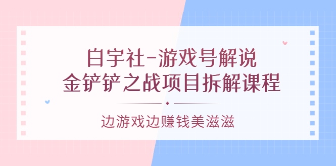 游戏号解说：金铲铲之战项目拆解课程，边游戏边赚钱美滋滋71快客-网赚-兼职-视频代发71快客网