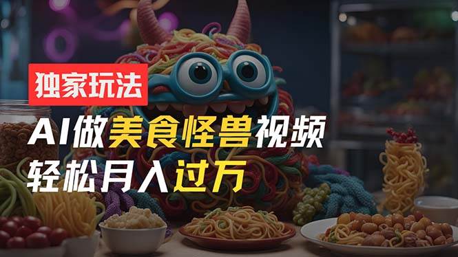 零门槛操作，AI美食怪兽短视频玩法，月入过万新手也能做！71快客-网赚-兼职-视频代发71快客网