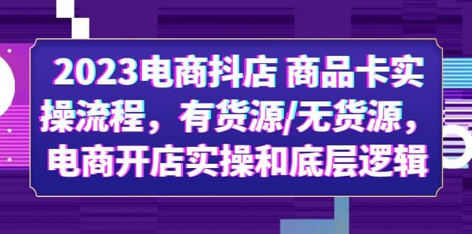 2023电商抖店 商品卡实操流程，有货源/无货源，电商开店实操和底层逻辑71快客-网赚-兼职-视频代发71快客网