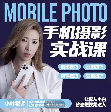 小叶老师手机摄影实战课：思维+实操，适合新手一站式拍摄剪辑教学，让你从小白秒变短视频达人71快客-网赚-兼职-视频代发71快客网