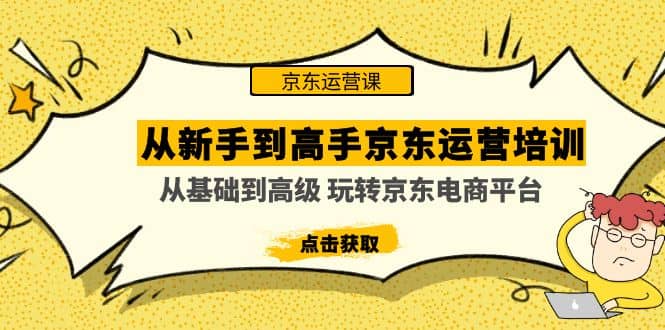 从新手到高手京东运营培训：从基础到高级 玩转京东电商平台(无水印)71快客-网赚-兼职-视频代发71快客网