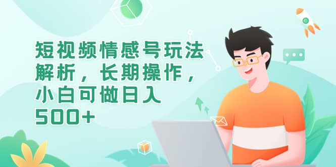 短视频情感号玩法解析，长期操作，小白可做日入500+71快客-网赚-兼职-视频代发71快客网