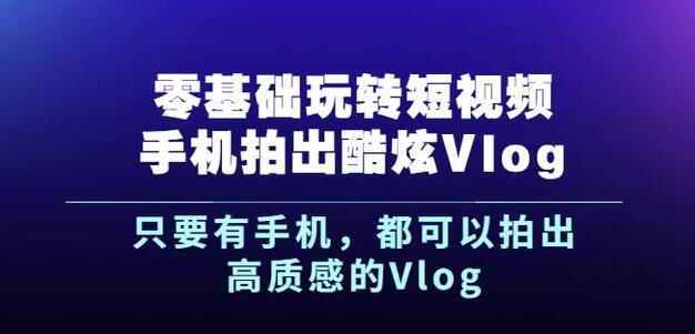 杨精坤零基础玩转短视频手机拍出酷炫Vlog，只要有手机就可以拍出高质感的Vlog71快客-网赚-兼职-视频代发71快客网
