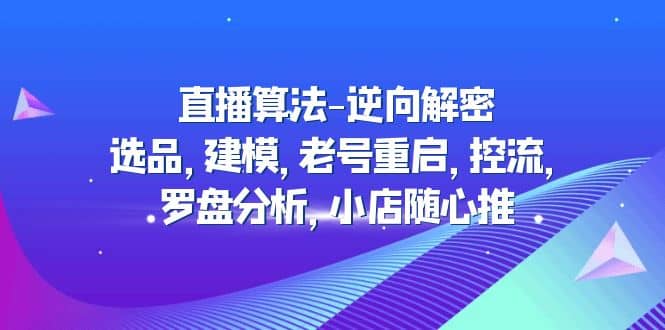 直播算法-逆向解密：选品，建模，老号重启，控流，罗盘分析，小店随心推71快客-网赚-兼职-视频代发71快客网
