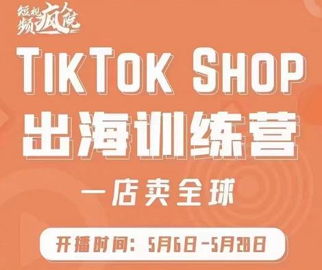疯人院:TikTok Shop出海训练营（一店卖全球)，出海抢占全球新流量71快客-网赚-兼职-视频代发71快客网
