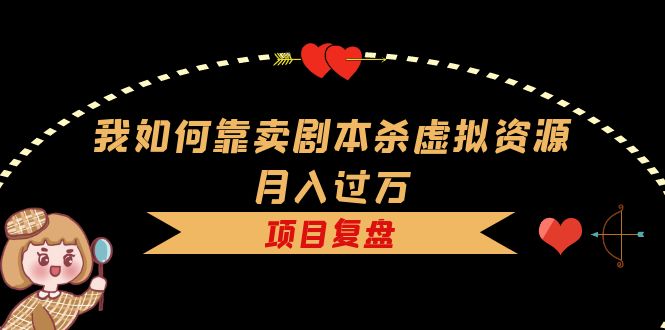 我如何靠卖剧本杀虚拟资源月入过万，复盘资料+引流+如何变现+案例71快客-网赚-兼职-视频代发71快客网