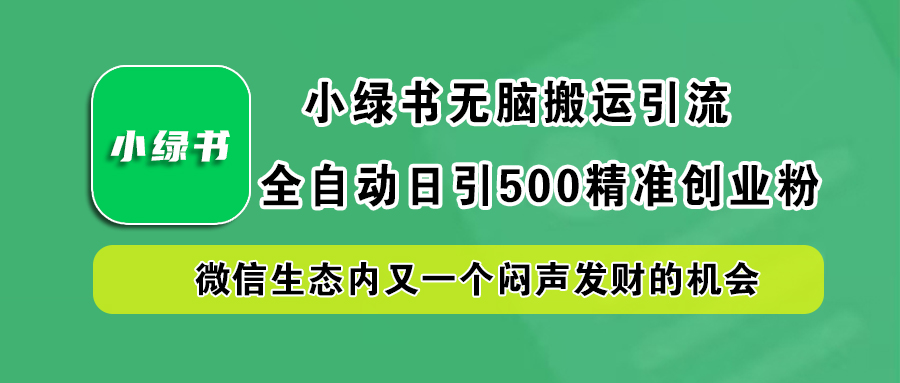 小绿书小白无脑搬运引流，全自动日引500精准创业粉，微信生态内又一个闷声发财的机会71快客-网赚-兼职-视频代发71快客网