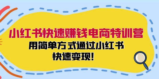 小红书快速赚钱电商特训营：用简单方式通过小红书快速变现！71快客-网赚-兼职-视频代发71快客网
