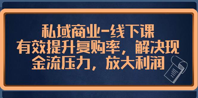私域商业-线下课，有效提升复购率，解决现金流压力，放大利润71快客-网赚-兼职-视频代发71快客网