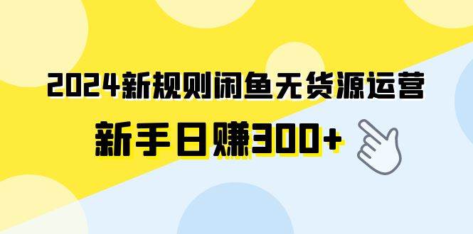 2024新规则闲鱼无货源运营新手日赚300+71快客-网赚-兼职-视频代发71快客网