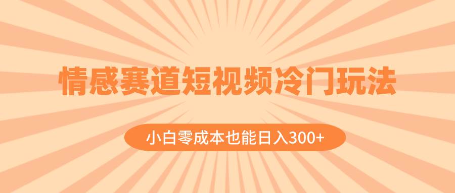 情感赛道短视频冷门玩法，小白零成本也能日入300+（教程+素材）71快客-网赚-兼职-视频代发71快客网