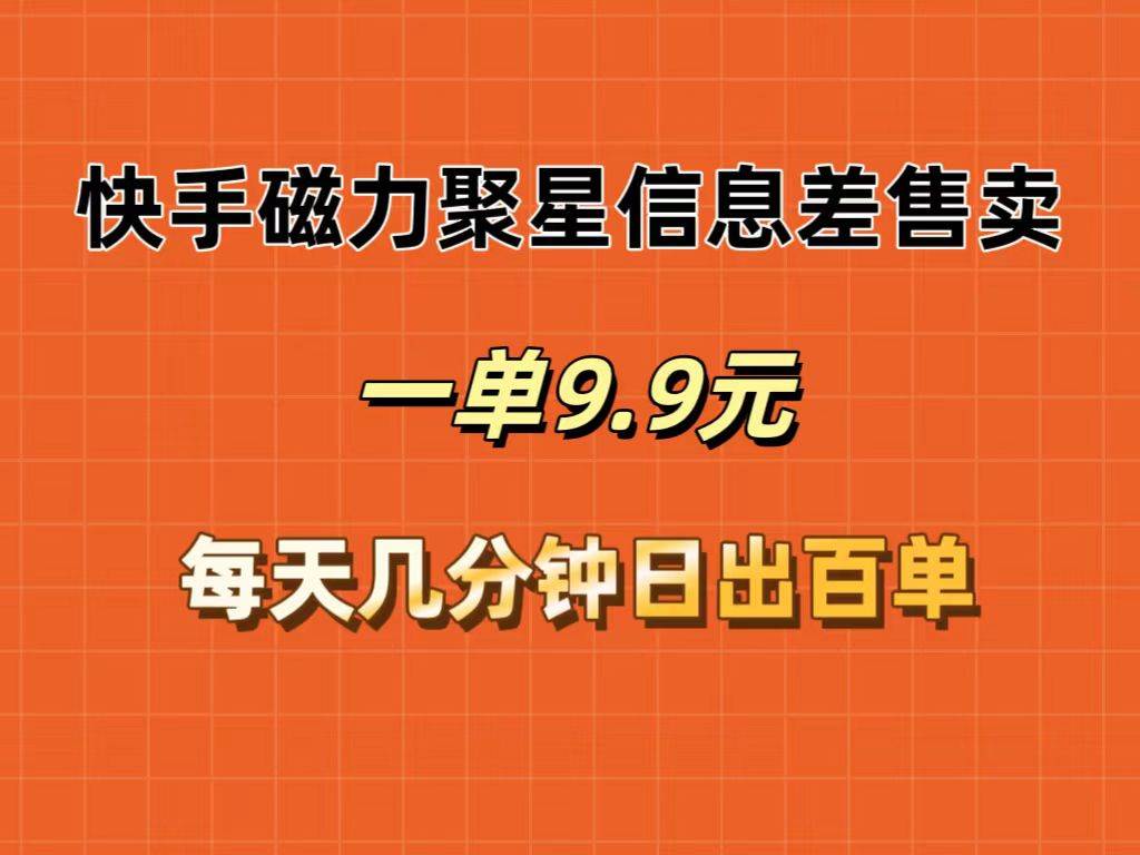 快手磁力聚星信息差售卖，一单9.9.每天几分钟，日出百单71快客-网赚-兼职-视频代发71快客网