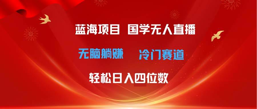 超级蓝海项目 国学无人直播日入四位数 无脑躺赚冷门赛道 最新玩法71快客-网赚-兼职-视频代发71快客网
