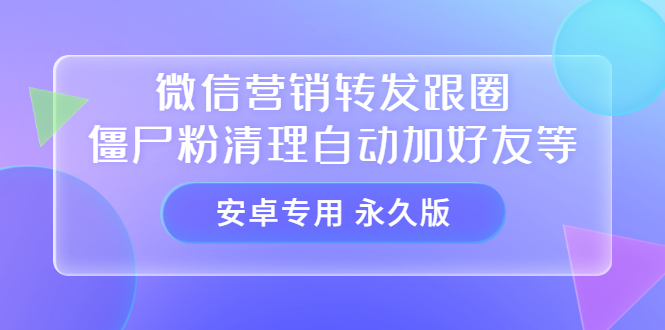 【安卓专用】微信营销转发跟圈僵尸粉清理自动加好友等【永久版】71快客-网赚-兼职-视频代发71快客网