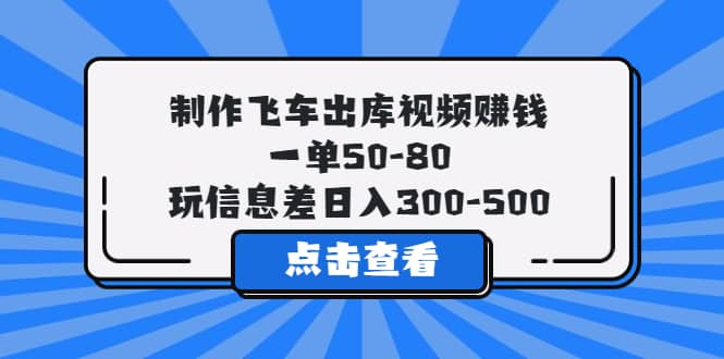 制作飞车出库视频赚钱，一单50-80，玩信息差日入300-50071快客-网赚-兼职-视频代发71快客网