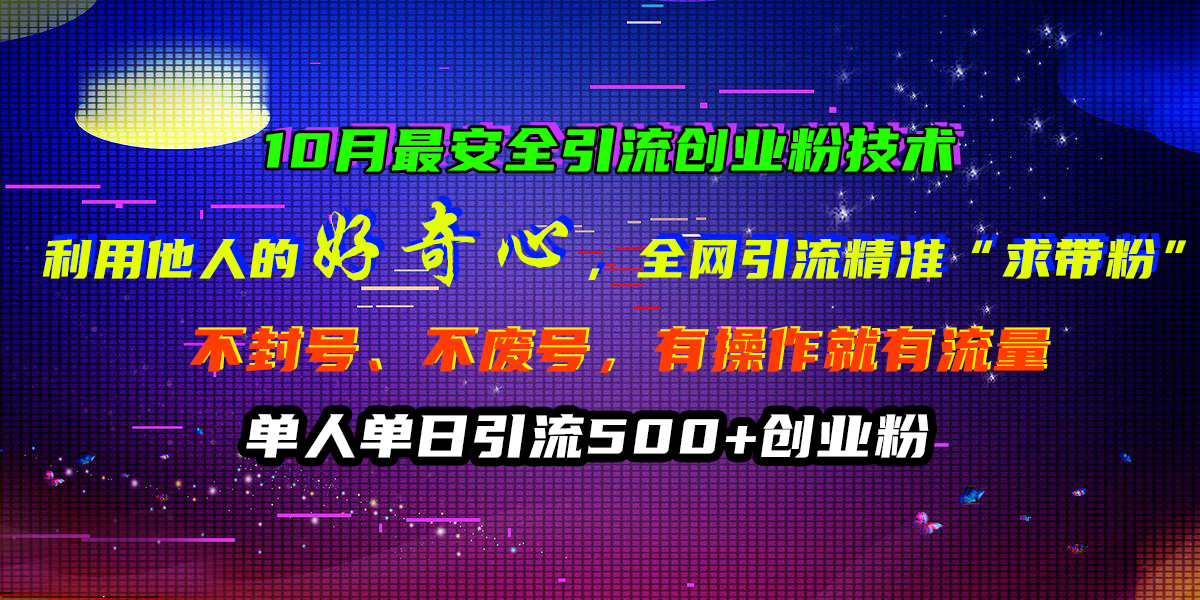 10月最安全引流创业粉技术，利用他人的好奇心，全网引流精准“求带粉”，不封号、不废号，有操作就有流量，单人单日引流500+创业粉71快客-网赚-兼职-视频代发71快客网