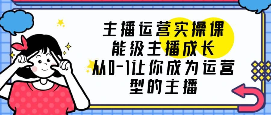 主播运营实操课，能级-主播成长，从0-1让你成为运营型的主播71快客-网赚-兼职-视频代发71快客网