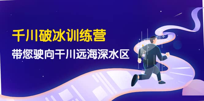 千川破冰训练营，带您驶向干川远海深水区-价值499元71快客-网赚-兼职-视频代发71快客网