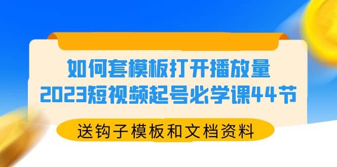 如何套模板打开播放量，2023短视频起号必学课44节（送钩子模板和文档资料）71快客-网赚-兼职-视频代发71快客网