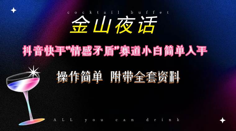 抖音快手“情感矛盾”赛道-金山夜话，话题自带流量虚拟变现-附200G资料71快客-网赚-兼职-视频代发71快客网