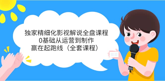 独家精细化影视解说全盘课程，0基础从运营到制作，赢在起跑线（全套课程）71快客-网赚-兼职-视频代发71快客网