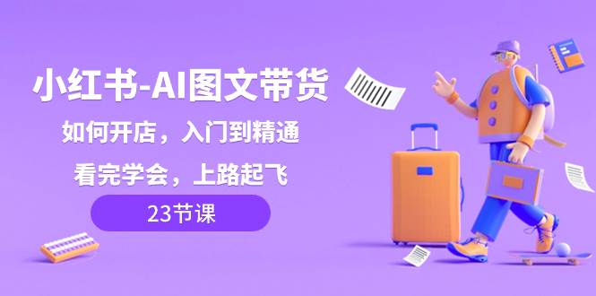 小红书-AI图文带货，如何开店，入门到精通，看完学会，上路起飞！71快客-网赚-兼职-视频代发71快客网