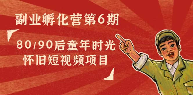 副业孵化营第6期：80/90后童年时光怀旧短视频项目71快客-网赚-兼职-视频代发71快客网
