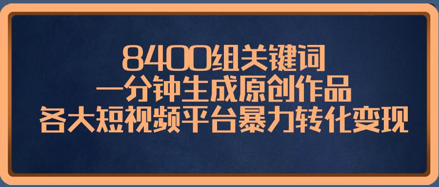 8400组关键词，一分钟生成原创作品，各大短视频平台暴力转化变现71快客-网赚-兼职-视频代发71快客网